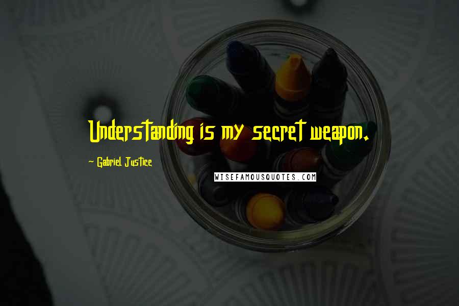 Gabriel Justice quotes: Understanding is my secret weapon.