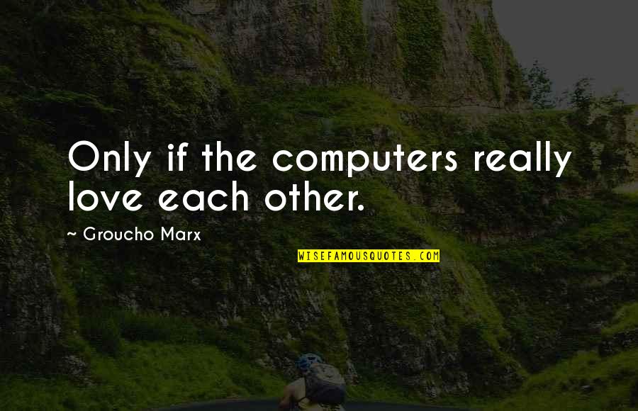 Gabriel Kolko Cold War Quotes By Groucho Marx: Only if the computers really love each other.