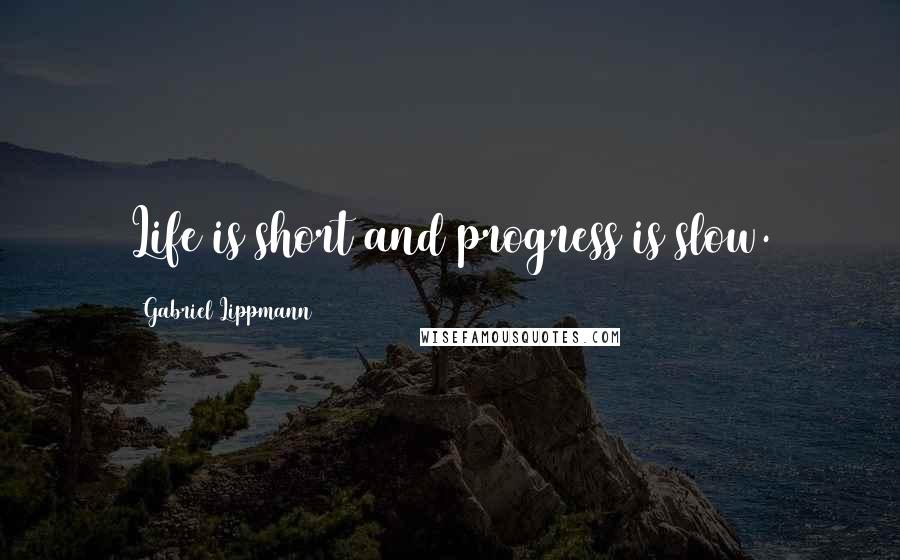 Gabriel Lippmann quotes: Life is short and progress is slow.