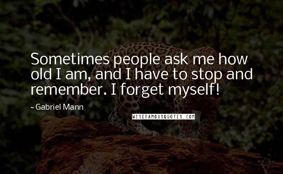 Gabriel Mann quotes: Sometimes people ask me how old I am, and I have to stop and remember. I forget myself!