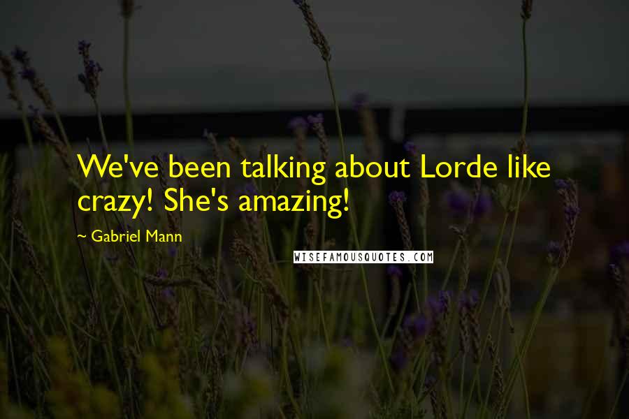 Gabriel Mann quotes: We've been talking about Lorde like crazy! She's amazing!