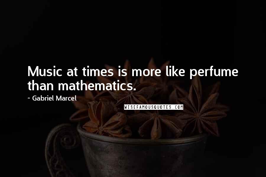 Gabriel Marcel quotes: Music at times is more like perfume than mathematics.