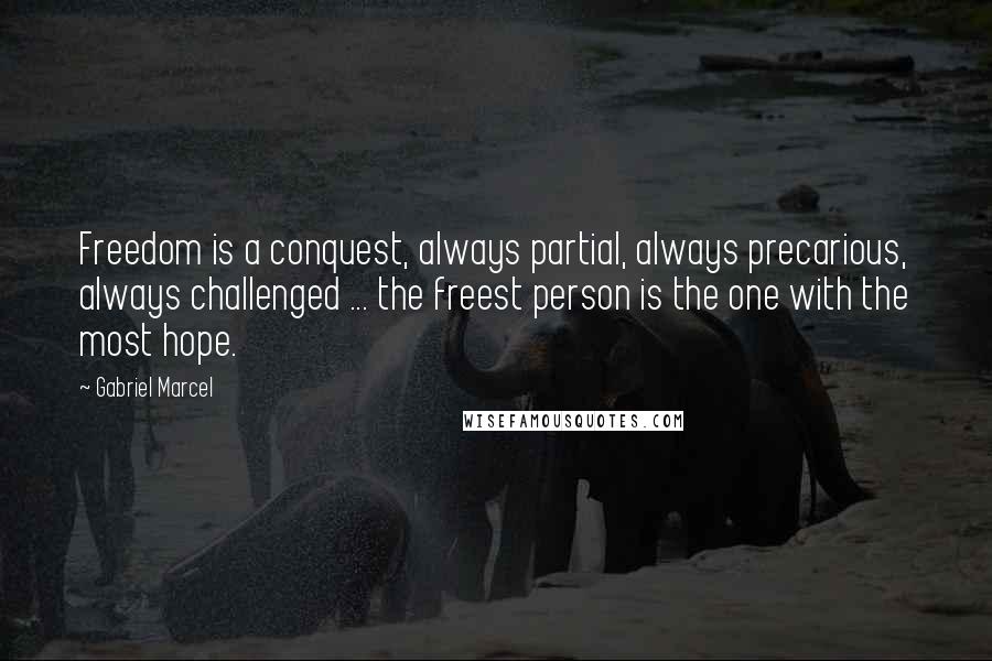Gabriel Marcel quotes: Freedom is a conquest, always partial, always precarious, always challenged ... the freest person is the one with the most hope. Gabriel Marcel quotes: Freedom is a conquest, always partial, always precarious, always challenged ... the freest person is the one with the most hope.