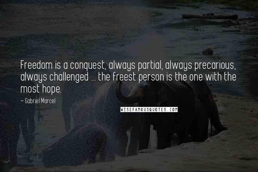 Gabriel Marcel quotes: Freedom is a conquest, always partial, always precarious, always challenged ... the freest person is the one with the most hope.