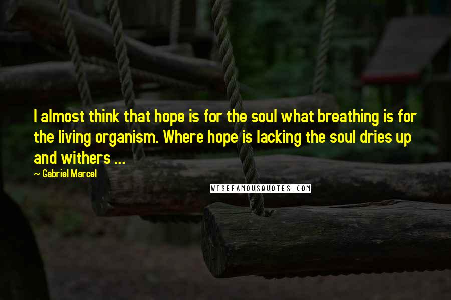 Gabriel Marcel quotes: I almost think that hope is for the soul what breathing is for the living organism. Where hope is lacking the soul dries up and withers ... Gabriel Marcel quotes: I almost think that hope is for the soul what breathing is for the living organism. Where hope is lacking the soul dries up and withers ...