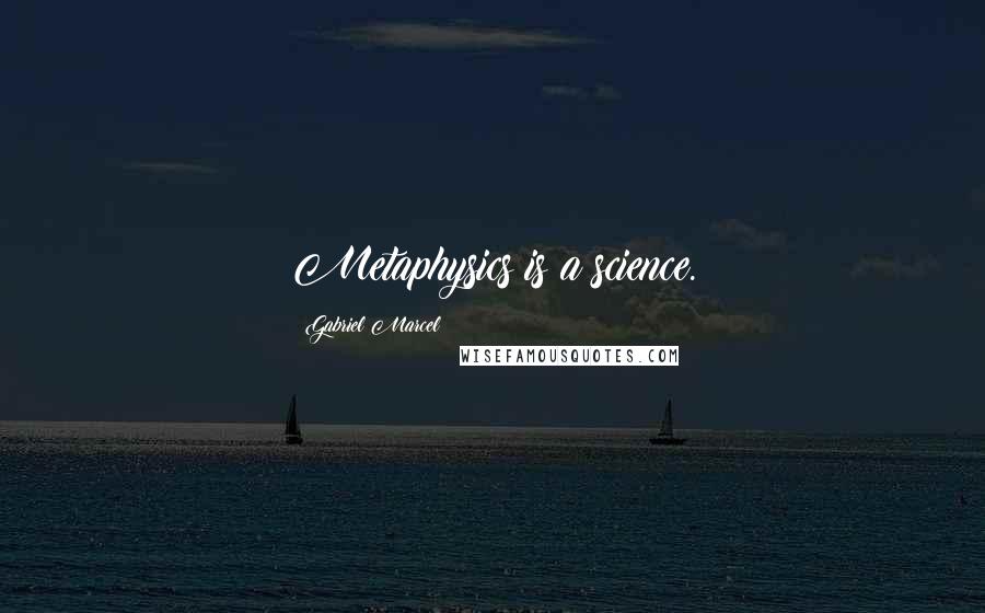 Gabriel Marcel quotes: Metaphysics is a science.