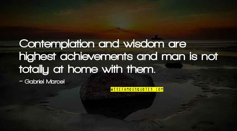 Gabriel Marcel Quotes By Gabriel Marcel: Contemplation and wisdom are highest achievements and man