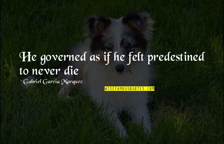 Gabriel Marquez Quotes By Gabriel Garcia Marquez: He governed as if he felt predestined to