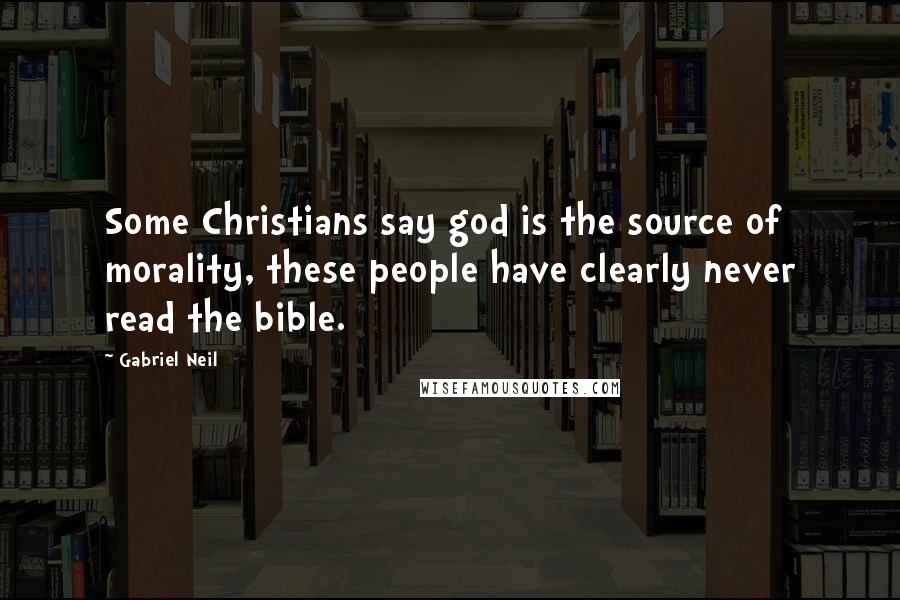 Gabriel Neil quotes: Some Christians say god is the source of morality, these people have clearly never read the bible.