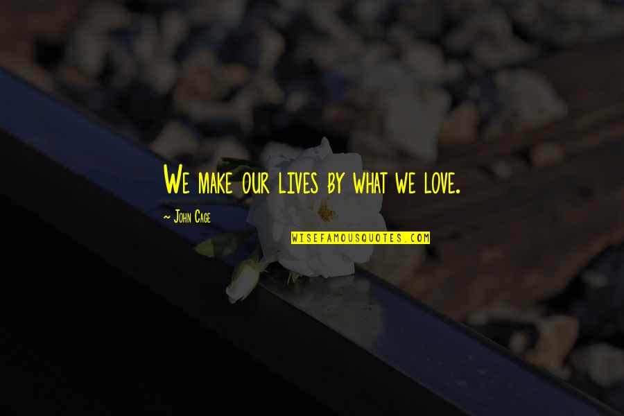Gabriel S Rapture Quotes By John Cage: We make our lives by what we love.