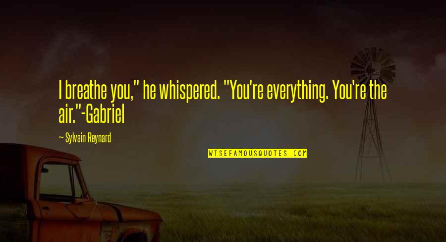 Gabriel S Rapture Quotes By Sylvain Reynard: I breathe you," he whispered. "You're everything. You're