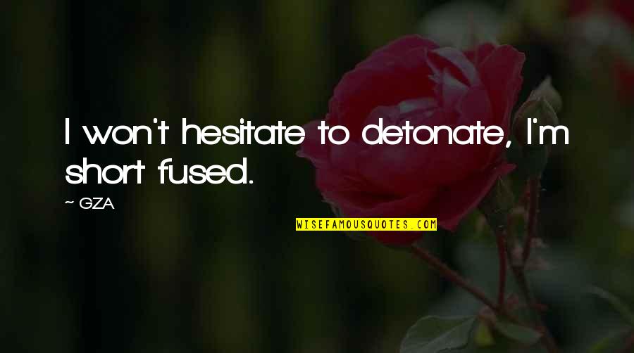 Gabriel Sedlak Quotes By GZA: I won't hesitate to detonate, I'm short fused.