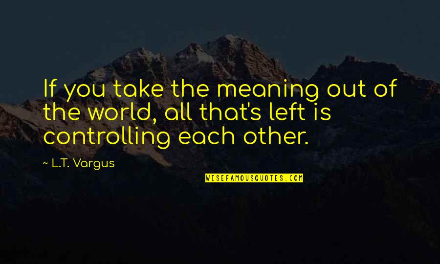 Gabriel Sedlak Quotes By L.T. Vargus: If you take the meaning out of the