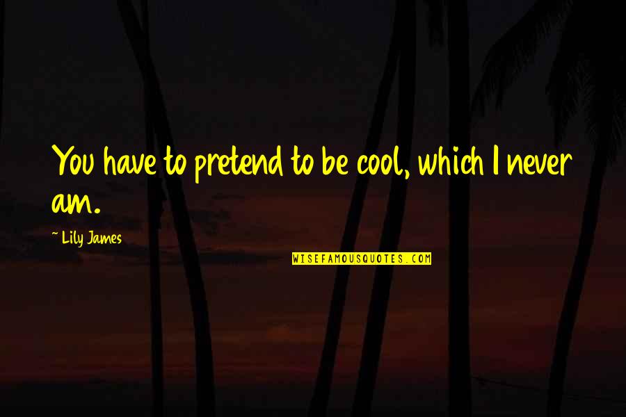 Gabriel Sedlak Quotes By Lily James: You have to pretend to be cool, which