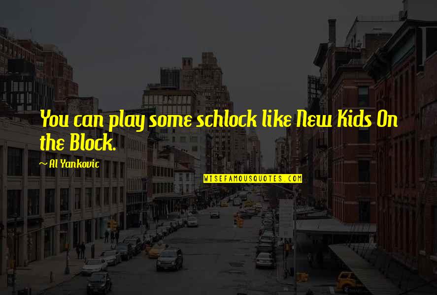 Gabriel Shear Quotes By Al Yankovic: You can play some schlock like New Kids