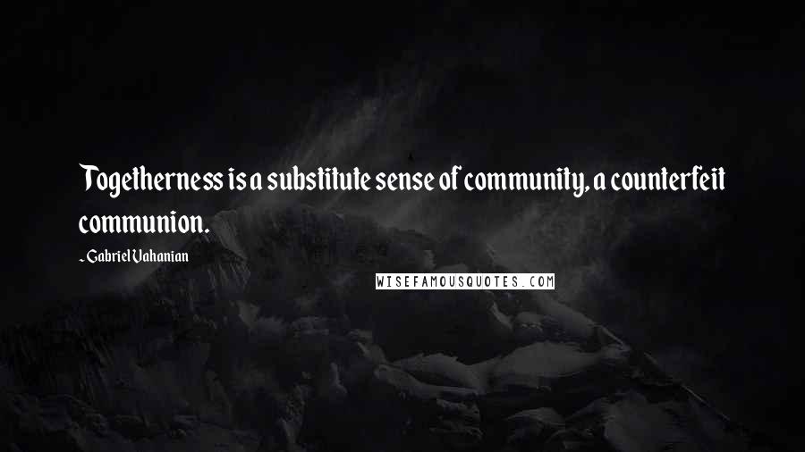 Gabriel Vahanian quotes: Togetherness is a substitute sense of community, a counterfeit communion.