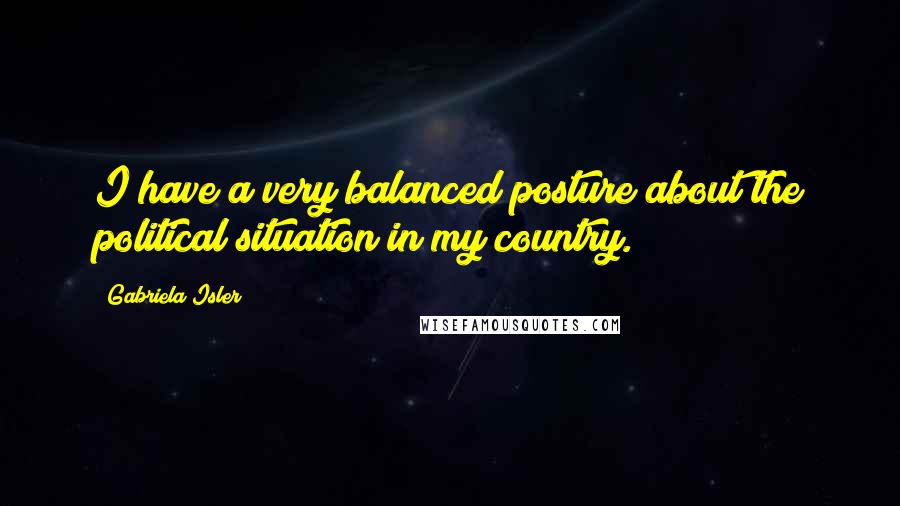 Gabriela Isler quotes: I have a very balanced posture about the political situation in my country.