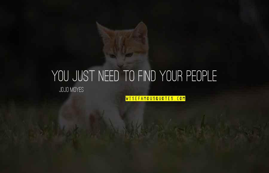 Gabriela Mistral Famous Quotes By Jojo Moyes: You just need to find your people Gabriela Mistral Famous Quotes By Jojo Moyes: You just need to find your people
