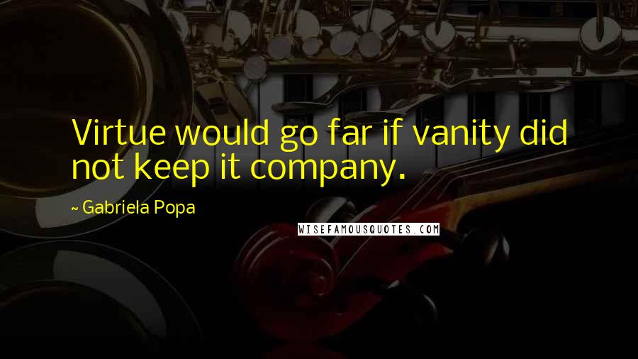 Gabriela Popa quotes: Virtue would go far if vanity did not keep it company.