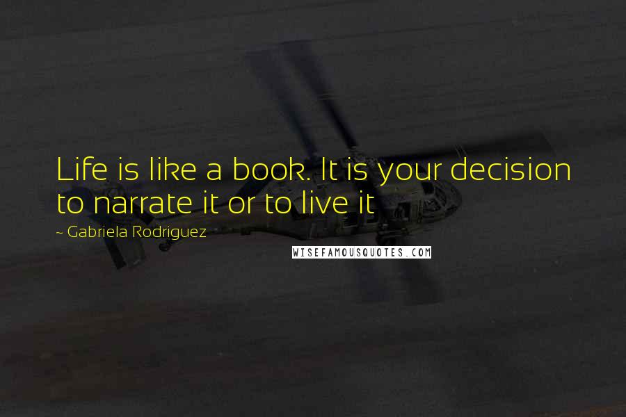 Gabriela Rodriguez quotes: Life is like a book. It is your decision to narrate it or to live it