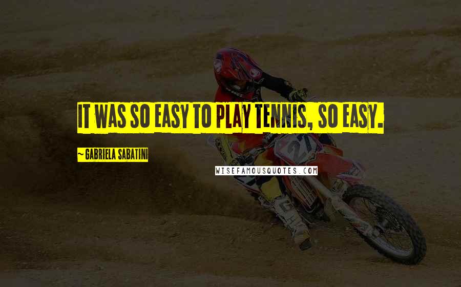 Gabriela Sabatini quotes: It was so easy to play tennis, so easy.