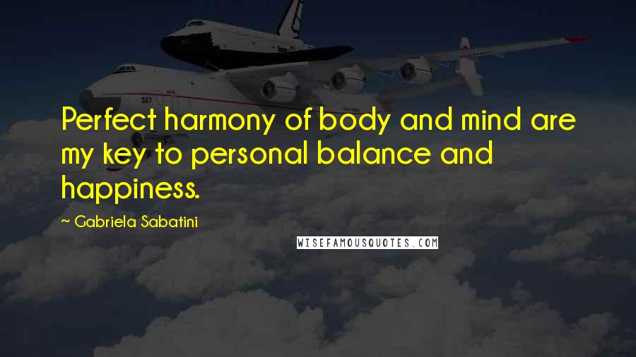 Gabriela Sabatini quotes: Perfect harmony of body and mind are my key to personal balance and happiness.
