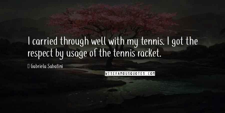 Gabriela Sabatini quotes: I carried through well with my tennis. I got the respect by usage of the tennis racket.