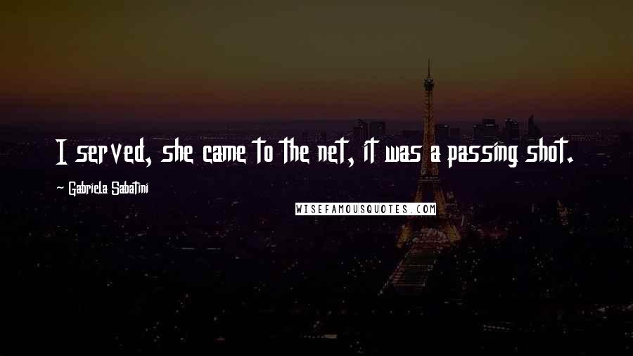 Gabriela Sabatini quotes: I served, she came to the net, it was a passing shot.