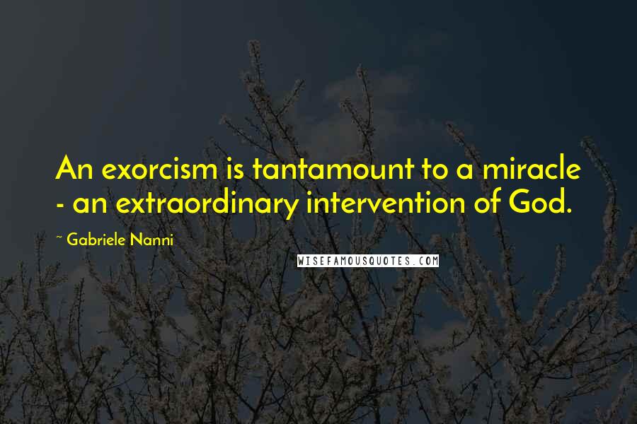 Gabriele Nanni quotes: An exorcism is tantamount to a miracle - an extraordinary intervention of God.