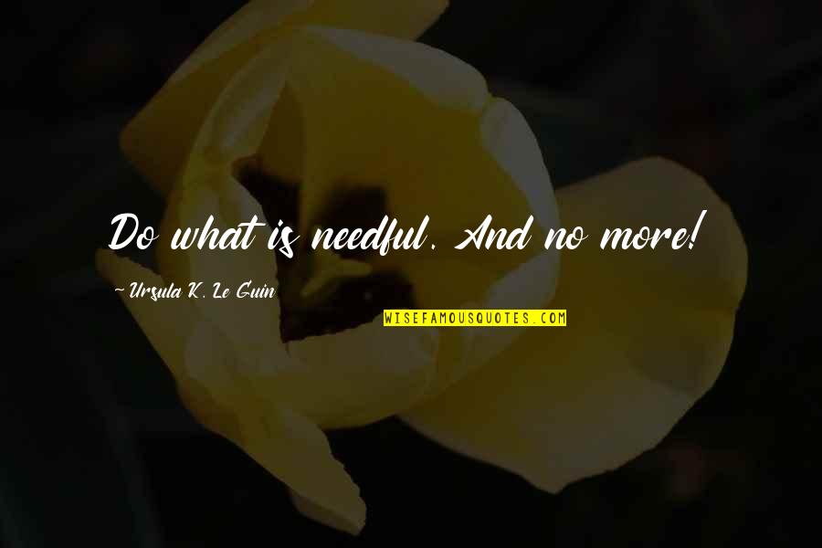 Gabrielino Clothing Quotes By Ursula K. Le Guin: Do what is needful. And no more!