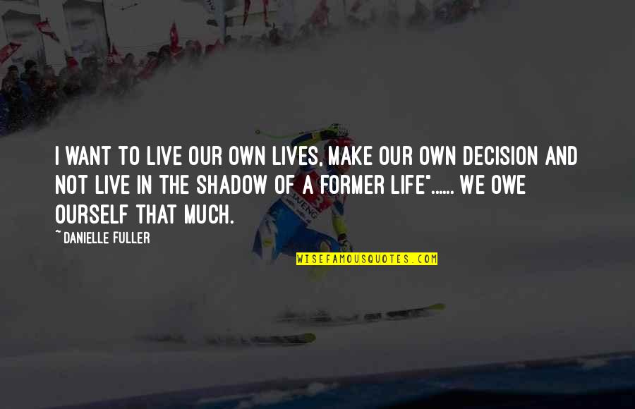 Gabriell Solis Quotes By Danielle Fuller: I want to live our own lives, make Gabriell Solis Quotes By Danielle Fuller: I want to live our own lives, make