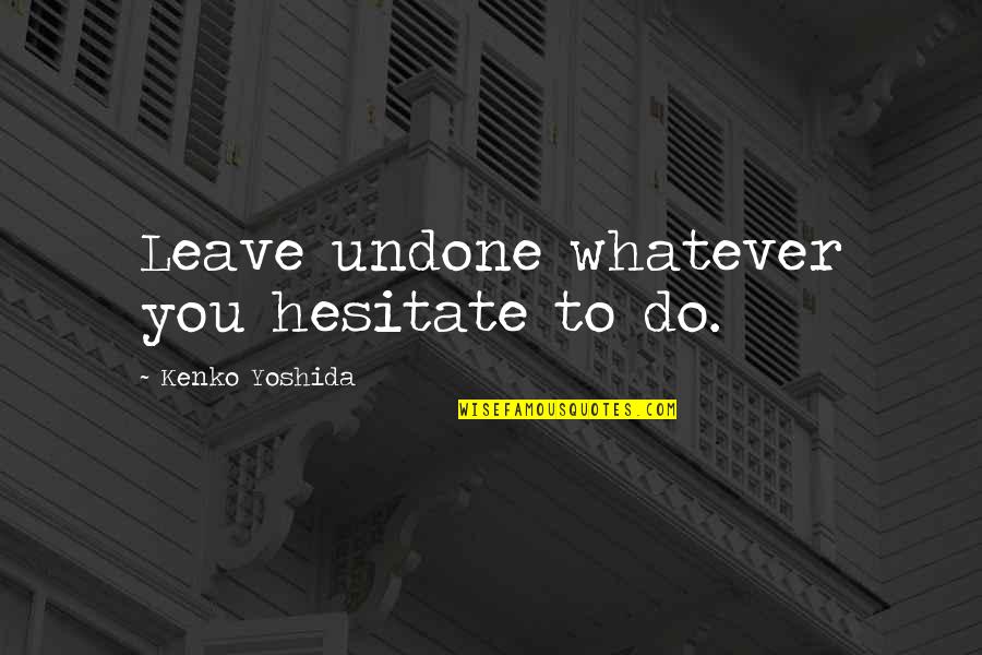 Gabriell Solis Quotes By Kenko Yoshida: Leave undone whatever you hesitate to do.