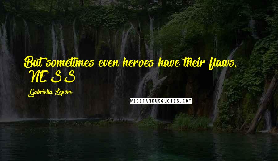 Gabriella Lepore quotes: But sometimes even heroes have their flaws." NESS