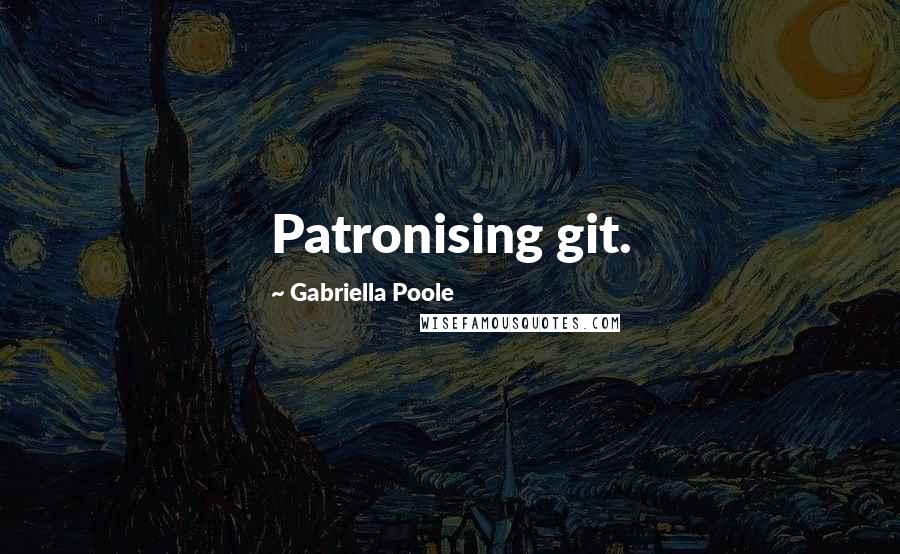 Gabriella Poole quotes: Patronising git.