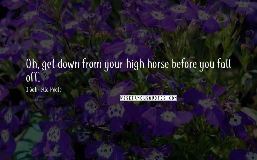 Gabriella Poole quotes: Oh, get down from your high horse before you fall off.