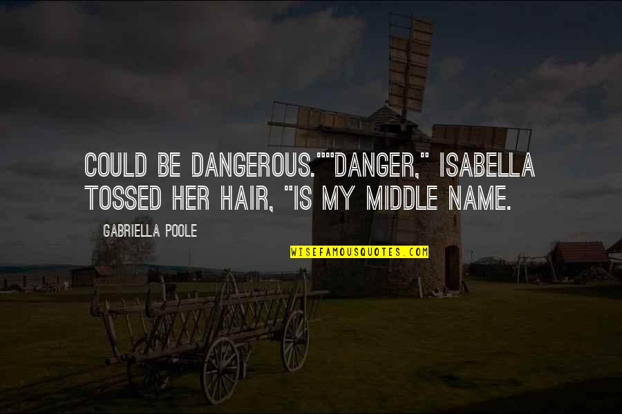 Gabriella Quotes By Gabriella Poole: Could be dangerous.""Danger," Isabella tossed her hair, "is