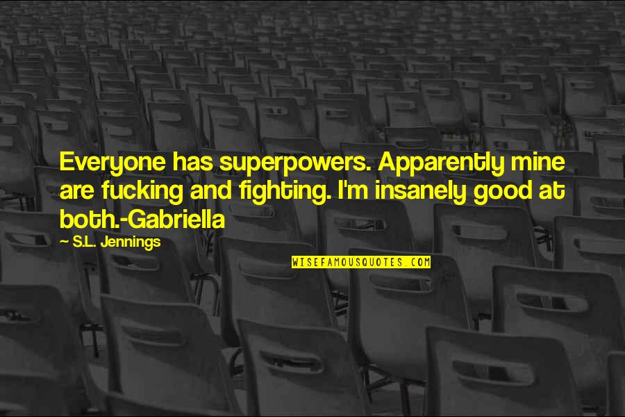 Gabriella Quotes By S.L. Jennings: Everyone has superpowers. Apparently mine are fucking and Gabriella Quotes By S.L. Jennings: Everyone has superpowers. Apparently mine are fucking and
