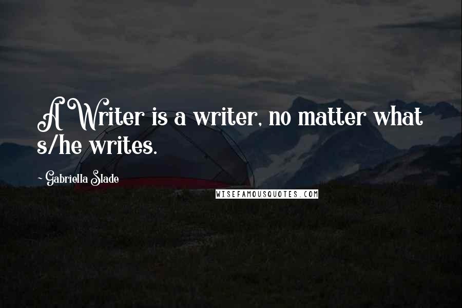 Gabriella Slade quotes: A Writer is a writer, no matter what s/he writes.