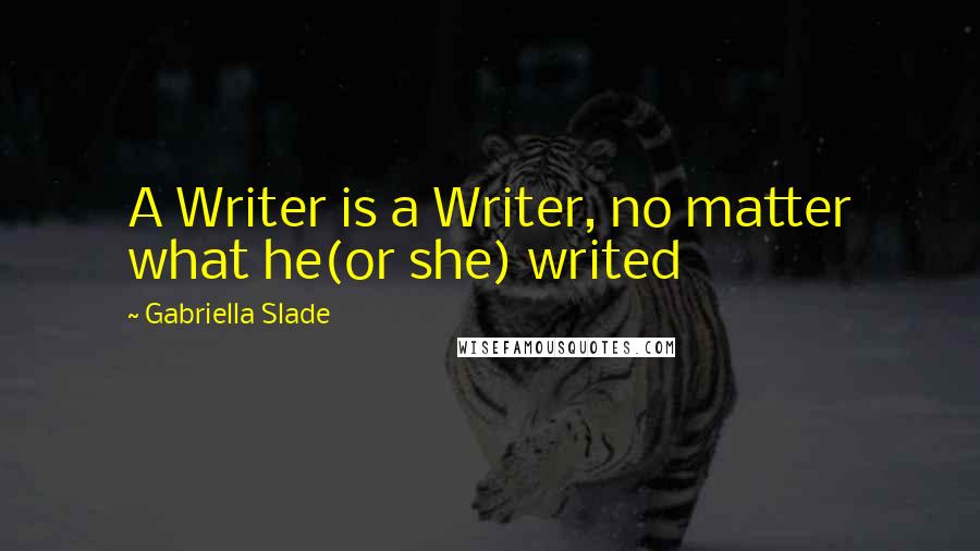 Gabriella Slade quotes: A Writer is a Writer, no matter what he(or she) writed