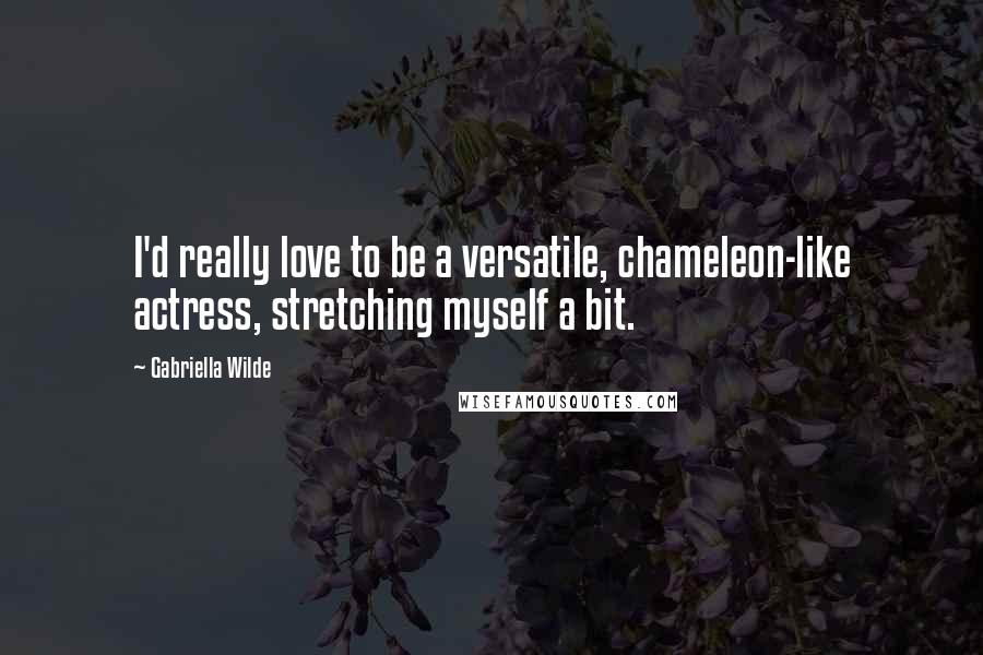 Gabriella Wilde quotes: I'd really love to be a versatile, chameleon-like actress, stretching myself a bit.