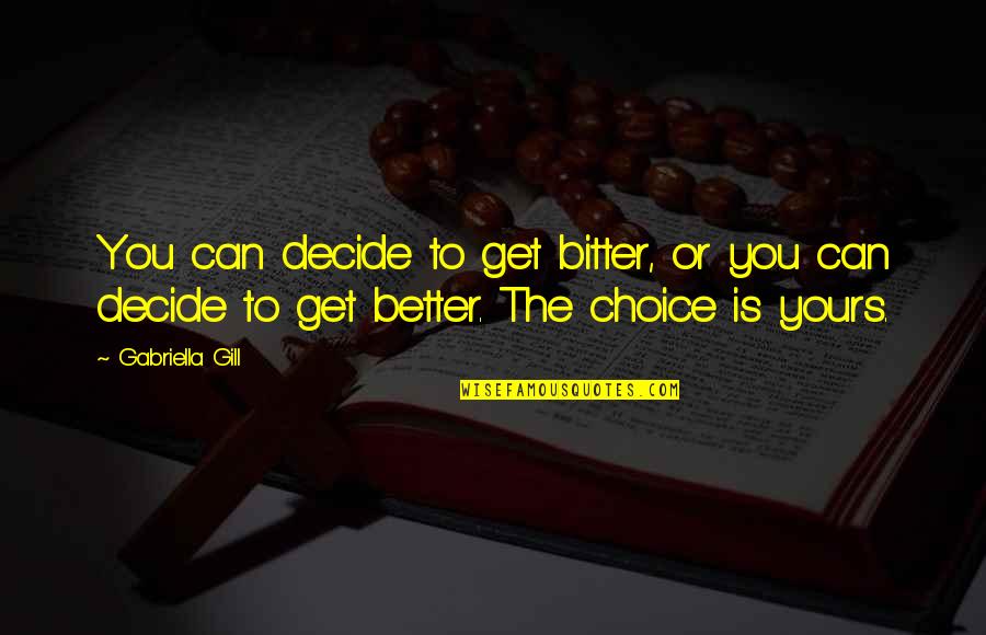 Gabriella's Quotes By Gabriella Gill: You can decide to get bitter, or you