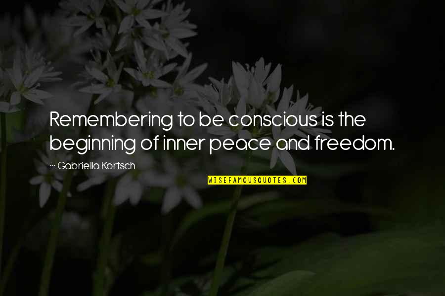 Gabriella's Quotes By Gabriella Kortsch: Remembering to be conscious is the beginning of