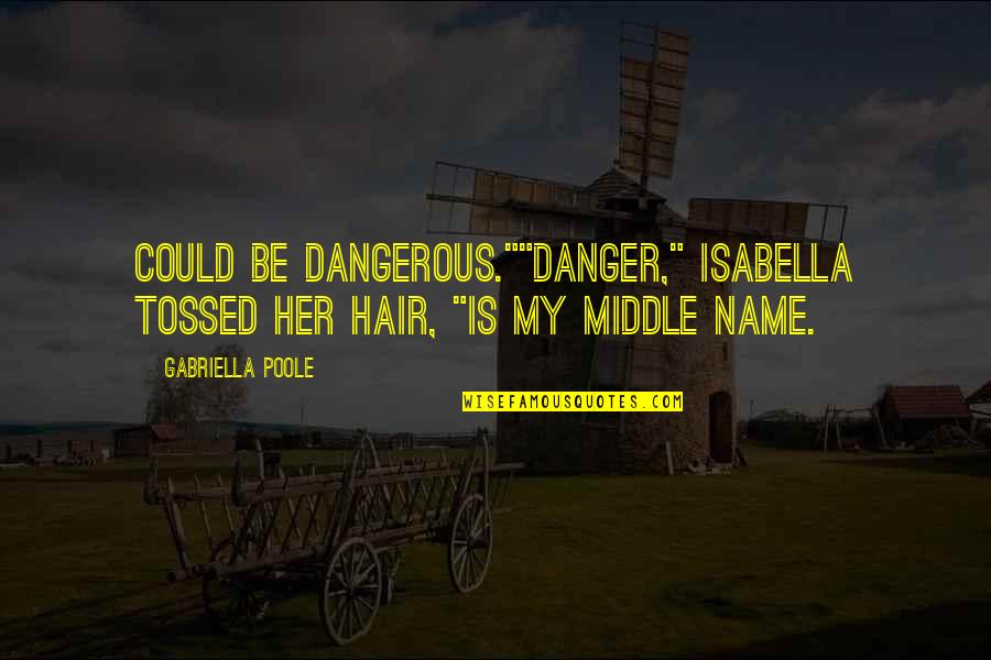 Gabriella's Quotes By Gabriella Poole: Could be dangerous.""Danger," Isabella tossed her hair, "is