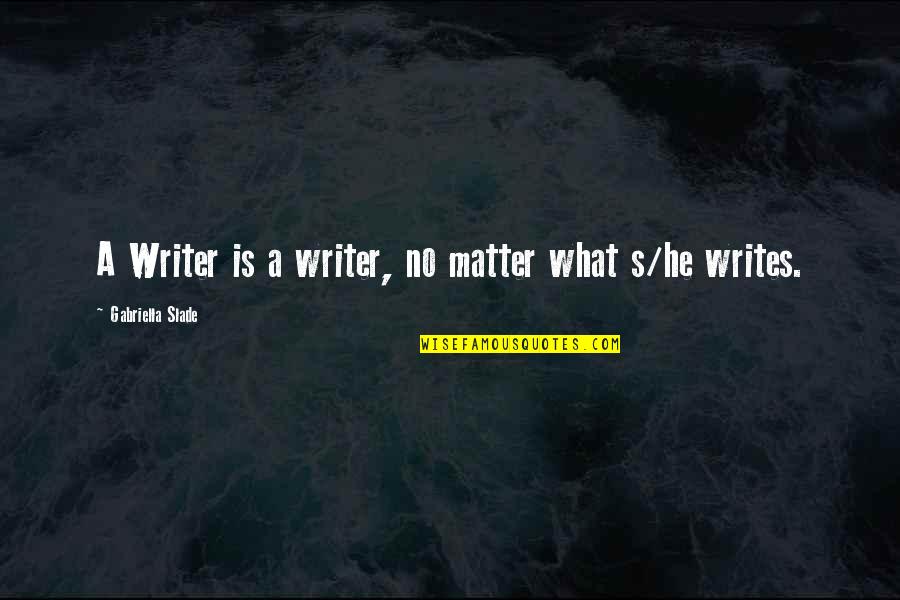 Gabriella's Quotes By Gabriella Slade: A Writer is a writer, no matter what
