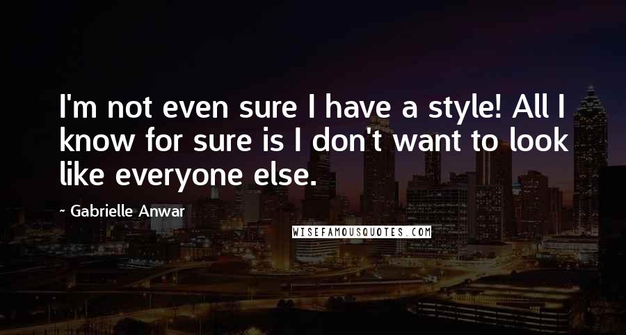 Gabrielle Anwar quotes: I'm not even sure I have a style! All I know for sure is I don't want to look like everyone else.