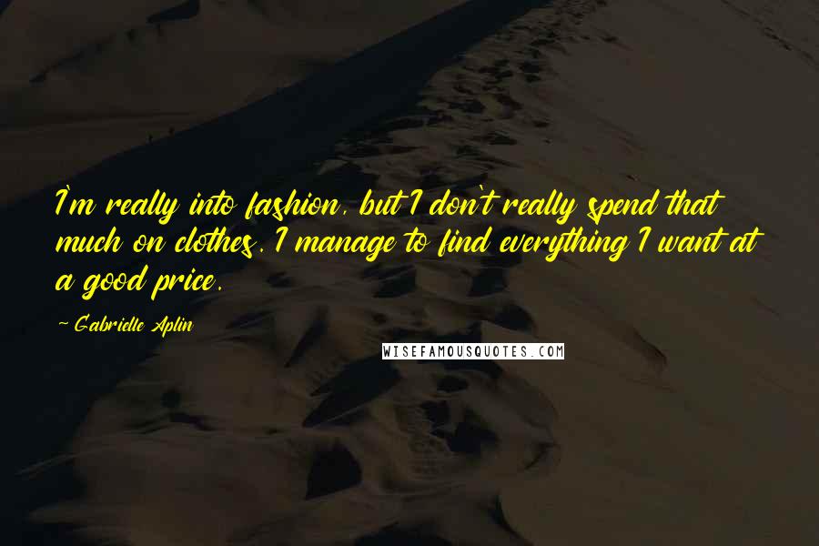 Gabrielle Aplin quotes: I'm really into fashion, but I don't really spend that much on clothes. I manage to find everything I want at a good price.