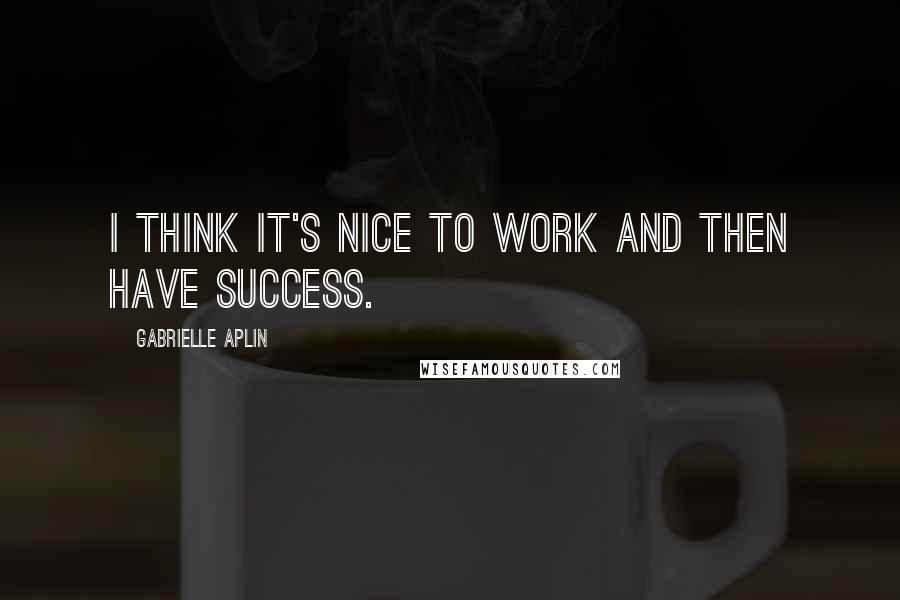 Gabrielle Aplin quotes: I think it's nice to work and then have success.