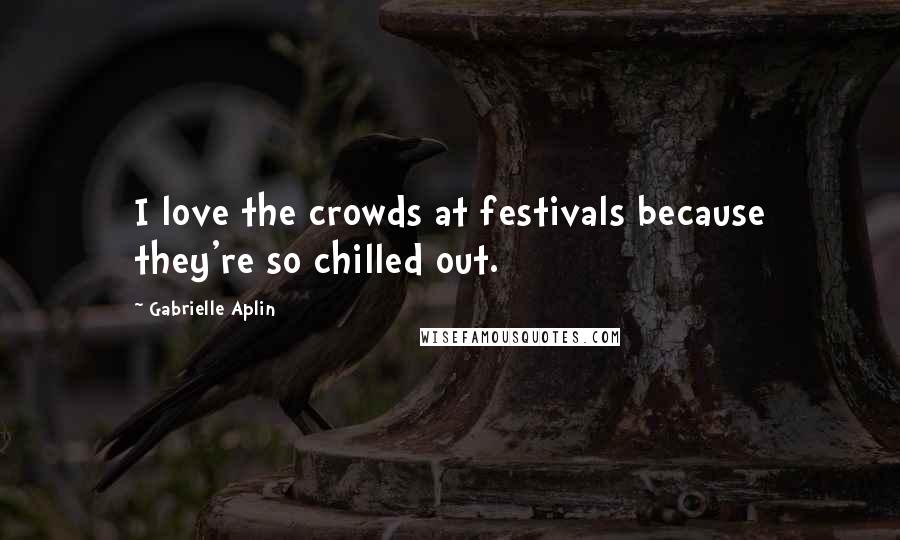 Gabrielle Aplin quotes: I love the crowds at festivals because they're so chilled out.