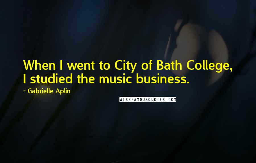 Gabrielle Aplin quotes: When I went to City of Bath College, I studied the music business.