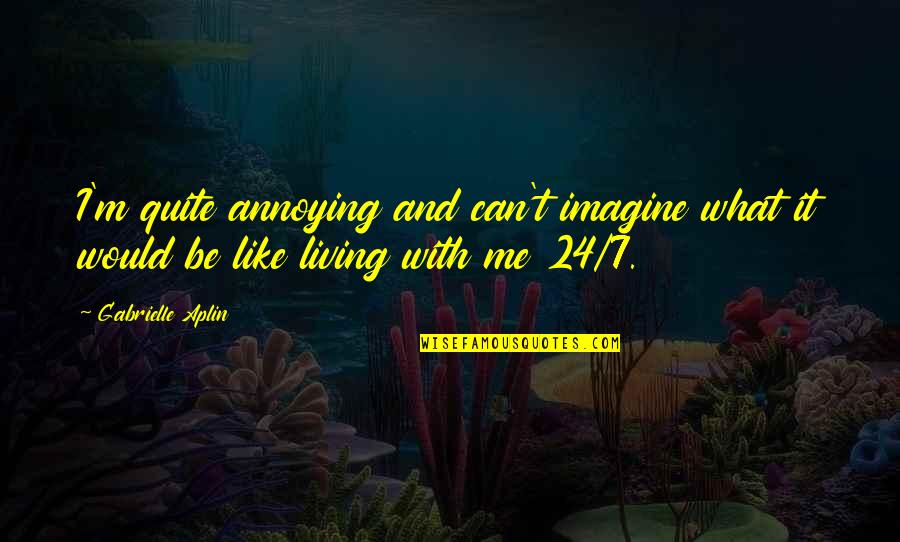 Gabrielle Aplin Quotes By Gabrielle Aplin: I'm quite annoying and can't imagine what it